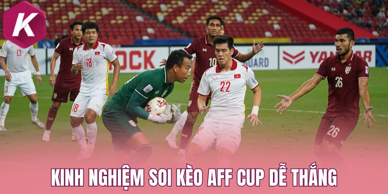 Kinh nghiệm soi kèo Aff Cup dễ thắng của chuyên gia