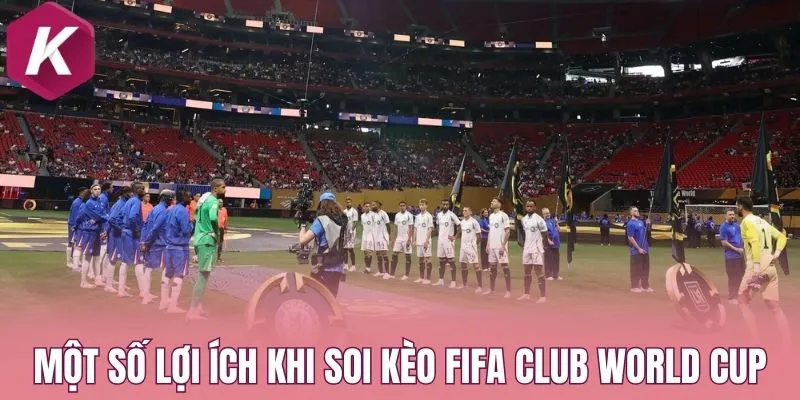 Một số lợi ích khi soi kèo FIFA Club World Cup