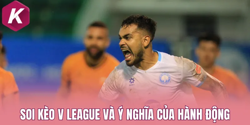 Soi kèo V League và ý nghĩa của hành động