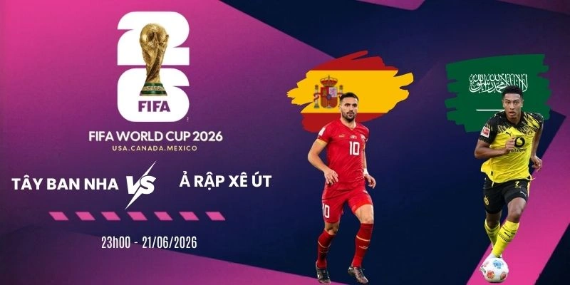 Tỷ lệ kèo nhà cái Tây Ban Nha vs Ả Rập Xê Út - Bảng H World Cup 23h00 21/06/2026