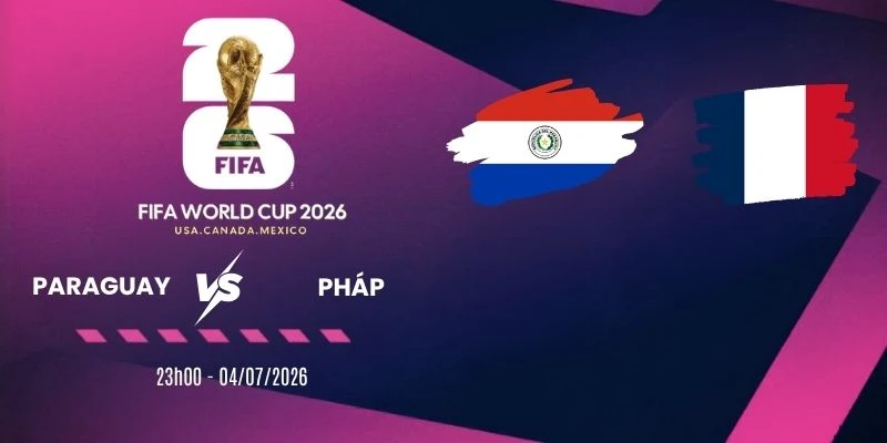 Soi kèo Paraguay vs Pháp - Vòng 16 đội World Cup 23h00 ngày 04/07/2026